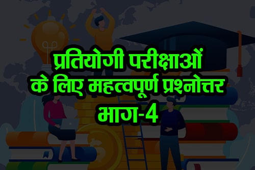 सभी प्रतियोगी परीक्षाओं के लिए महत्वपूर्ण प्रश्‍नोत्तर भाग-4 (Important Questions and Answers Part-4 for all competitive exams)