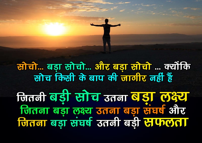 बड़ा सोचो। जितनी बड़ी सोच, उतनी बड़ी सफलता। Think Big. The bigger the thought, the bigger the success. सोचो... बड़ा सोचो... और बड़ा सोचो ... क्योंकि सोच किसी के बाप की जागीर नहीं हैं जितनी बड़ी सोच .....उतना बड़ा लक्ष्य जितना बड़ा लक्ष्य ..... उतना बड़ा संघर्ष और जितना बड़ा संघर्ष ....... उतनी बड़ी सफलता