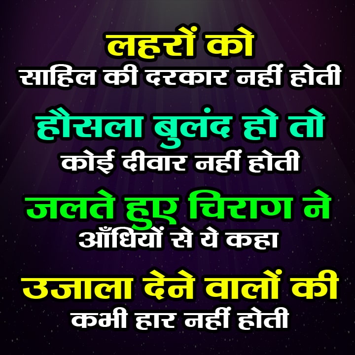 हौसला बुलंद हो तो कोई दीवार नहीं होती If the courage is high then there is no wall लहरों को साहिल की दरकार नहीं होती, हौसला बुलंद हो तो कोई दीवार नहीं होती, जलते हुए चिराग ने आँधियों से ये कहा, उजाला देने वालों की कभी हार नहीं होती।