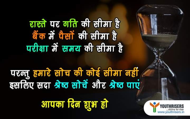 रास्ते पर गति की सीमा है बैंक में पैसों की सीमा है परिक्षा में समय की सीमा है परन्तु हमारी सोच की कोई सीमा नहीं है इसलिए हमेशा अच्छा सोचे और अच्छा पाए