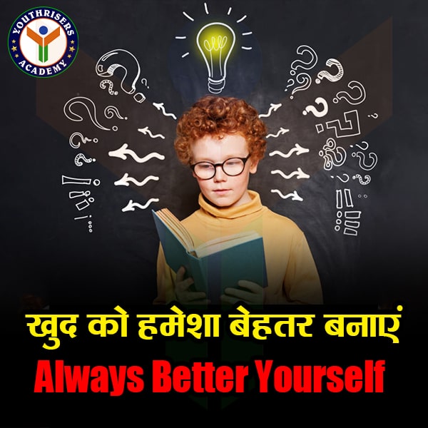 खुद को हमेशा बेहतर बनाएं - Always Better Yourself.