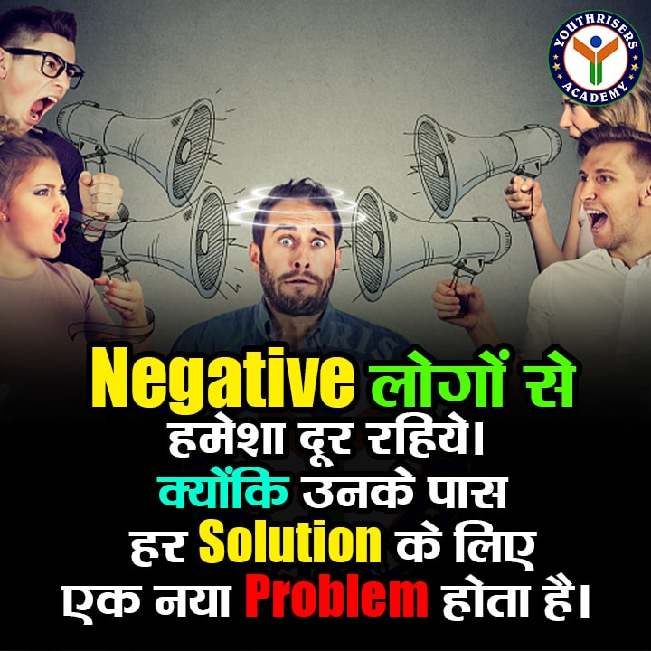 NEGATIVE लोगों से हमेशा दूर रहो, क्योंकि उनके पास हर SOLUTION के लिए एक नया PROBLEM होता है। Always stay away from negative people, because they have a new problem for every solution.