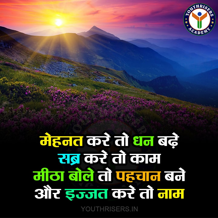 मेहनत करे तो धन बढ़े, सब्र करे तो काम। मीठा बोले तो पहचान बने और इज्ज़त करे तो नाम। If you work hard, money will increase, if you have patience, then work will happen. If you speak sweetly, then you become an identity and if you respect, then you get a name.