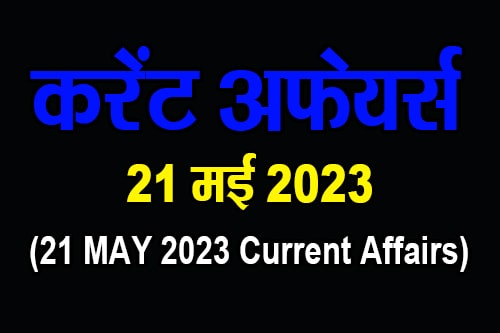 21 मई 2023 करेंट अफेयर्स (21 MAY 2023 Current Affairs)