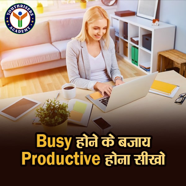 Busy होने के बजाय Productive होना सीखो