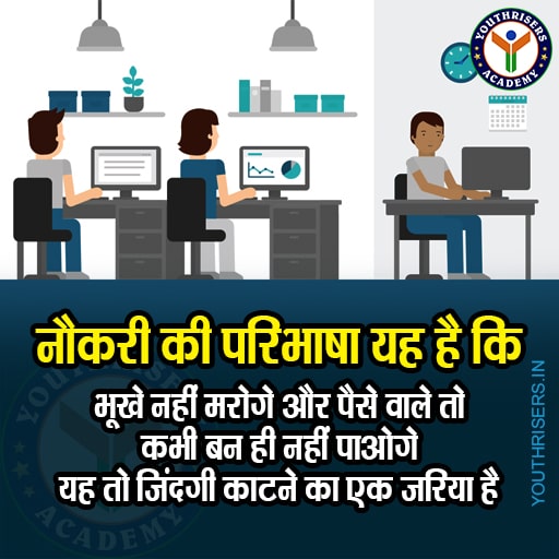 नौकरी की सरल परिभाषा यह है कि भूखे नहीं मरोगे और पैसे वाले तो कभी बन ही नहीं पाओगे यह तो जिंदगी काटने का एक जरिया है The simple definition of a job is that You will not die of hunger and you will never be able to become rich. This is just a way to spend life