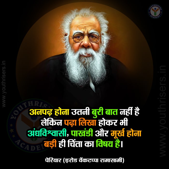 अनपढ़ होना उतनी बुरी बात नहीं है लेकिन पढ़ा लिखा होकर भी अंधविश्वासी, पाखंडी और मूर्ख होना बड़ी ही चिंता का विषय है। पेरियार (इरोड वेंकटप्पा रामासामी) Being illiterate is not that bad but being educated but still being superstitious, hypocritical and foolish is a matter of great concern. Periyar (Erode Venkatappa Ramasamy)