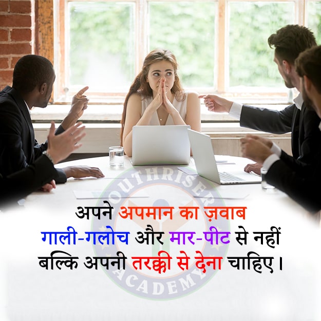 अपने अपमान का ज़वाब गाली-गलोच और मार-पीट से नहीं बल्कि अपनी तरक्की से देना चाहिए। You should respond to your insult not with abuse or violence but with your progress.